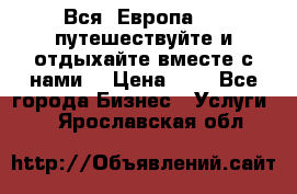 Вся  Европа.....путешествуйте и отдыхайте вместе с нами  › Цена ­ 1 - Все города Бизнес » Услуги   . Ярославская обл.